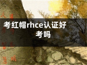 考紅帽rhce認(rèn)證好考嗎