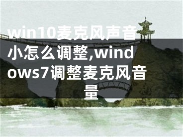 win10麥克風聲音小怎么調(diào)整,windows7調(diào)整麥克風音量