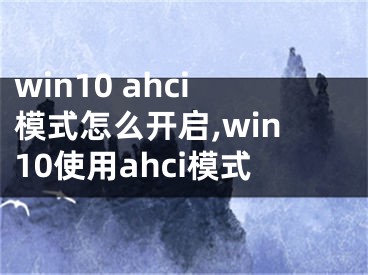 win10 ahci模式怎么開啟,win10使用ahci模式