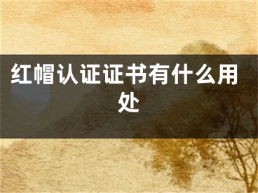 紅帽認(rèn)證證書(shū)有什么用處