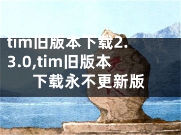 tim舊版本下載2.3.0,tim舊版本下載永不更新版