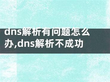 dns解析有問(wèn)題怎么辦,dns解析不成功