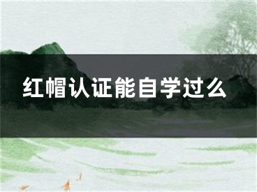 紅帽認(rèn)證能自學(xué)過(guò)么