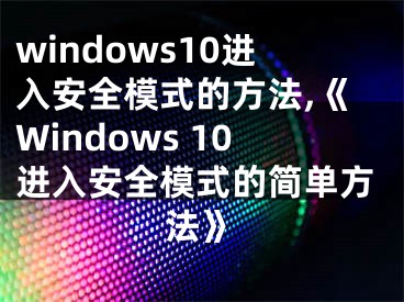 windows10進入安全模式的方法,《Windows 10進入安全模式的簡單方法》