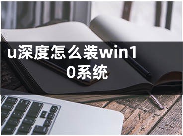 u深度怎么裝win10系統(tǒng)