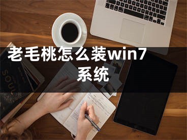 老毛桃怎么裝win7系統(tǒng)