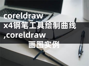 coreldraw x4鋼筆工具繪制曲線,coreldraw畫圖實例