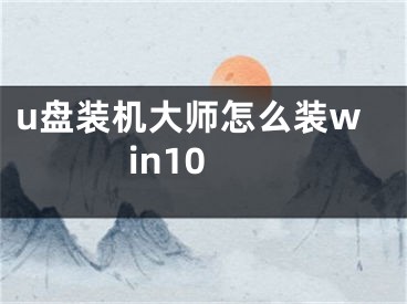 u盤裝機(jī)大師怎么裝win10