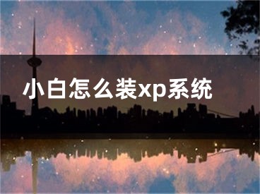 小白怎么裝xp系統(tǒng)