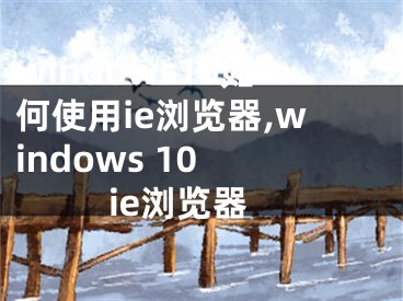 windows10如何使用ie瀏覽器,windows 10 ie瀏覽器