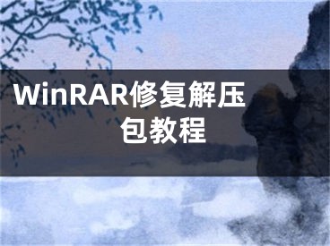 WinRAR修復(fù)解壓包教程