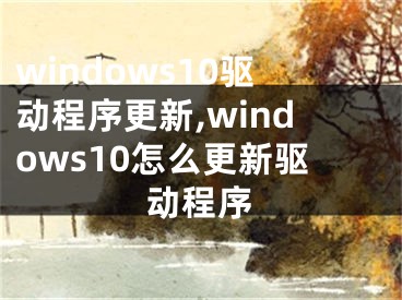 windows10驅(qū)動程序更新,windows10怎么更新驅(qū)動程序