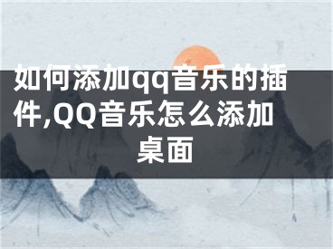 如何添加qq音樂的插件,QQ音樂怎么添加桌面