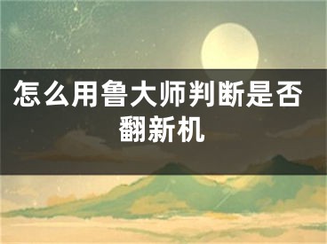 怎么用魯大師判斷是否翻新機(jī)