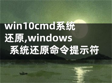 win10cmd系統(tǒng)還原,windows系統(tǒng)還原命令提示符