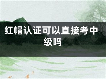 紅帽認(rèn)證可以直接考中級(jí)嗎