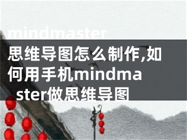 mindmaster思維導(dǎo)圖怎么制作,如何用手機(jī)mindmaster做思維導(dǎo)圖