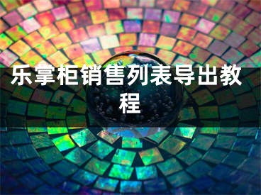 樂掌柜銷售列表導出教程