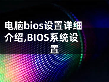 電腦bios設(shè)置詳細介紹,BIOS系統(tǒng)設(shè)置