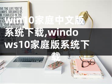 win10家庭中文版系統(tǒng)下載,windows10家庭版系統(tǒng)下載