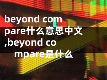 beyond compare什么意思中文,beyond compare是什么