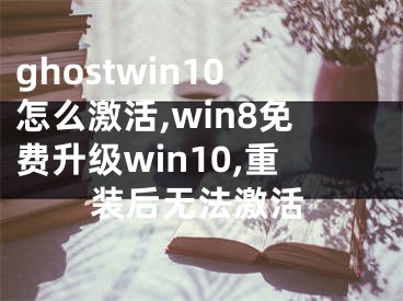 ghostwin10怎么激活,win8免費(fèi)升級(jí)win10,重裝后無(wú)法激活