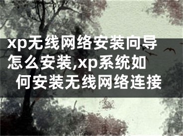 xp無線網(wǎng)絡(luò)安裝向?qū)г趺窗惭b,xp系統(tǒng)如何安裝無線網(wǎng)絡(luò)連接