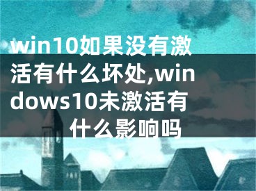 win10如果沒有激活有什么壞處,windows10未激活有什么影響嗎