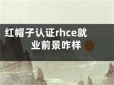 紅帽子認(rèn)證rhce就業(yè)前景咋樣