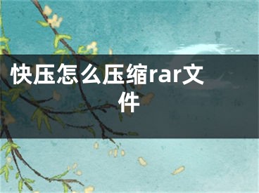 快壓怎么壓縮rar文件