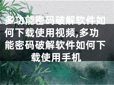 多功能密碼破解軟件如何下載使用視頻,多功能密碼破解軟件如何下載使用手機(jī)