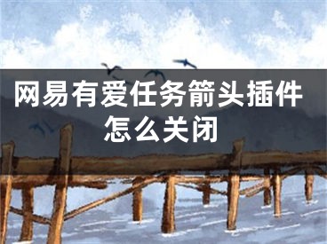 網(wǎng)易有愛任務箭頭插件怎么關閉