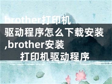 brother打印機(jī)驅(qū)動(dòng)程序怎么下載安裝,brother安裝打印機(jī)驅(qū)動(dòng)程序