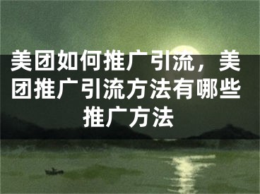 美團(tuán)如何推廣引流，美團(tuán)推廣引流方法有哪些推廣方法