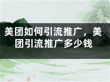 美團(tuán)如何引流推廣，美團(tuán)引流推廣多少錢