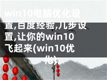 win10電腦優(yōu)化設(shè)置,百度經(jīng)驗(yàn),幾步設(shè)置,讓你的win10飛起來(win10優(yōu)化)