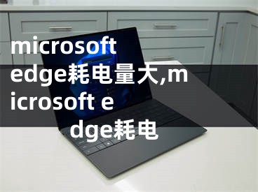 microsoft edge耗電量大,microsoft edge耗電