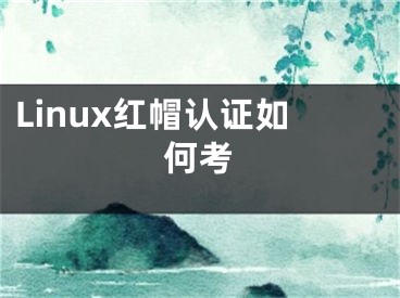 Linux紅帽認(rèn)證如何考