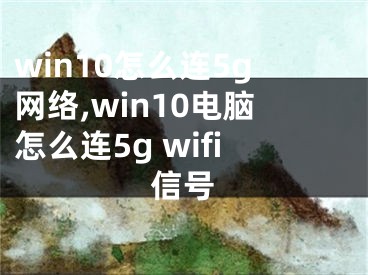 win10怎么連5g網(wǎng)絡(luò),win10電腦怎么連5g wifi信號