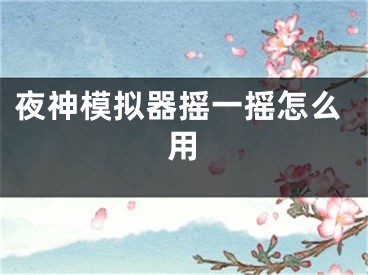 夜神模擬器搖一搖怎么用