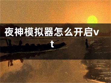 夜神模擬器怎么開啟vt