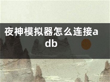 夜神模擬器怎么連接adb