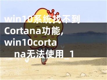 win10系統(tǒng)找不到Cortana功能,win10cortana無法使用_1