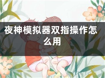 夜神模擬器雙指操作怎么用