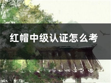 紅帽中級(jí)認(rèn)證怎么考