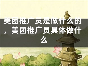 美團(tuán)推廣員是做什么的，美團(tuán)推廣員具體做什么