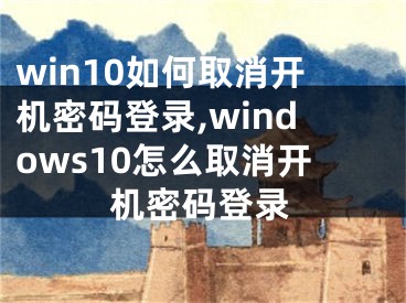 win10如何取消開機密碼登錄,windows10怎么取消開機密碼登錄