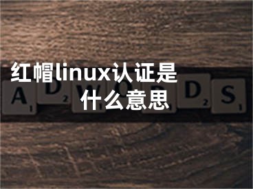 紅帽linux認(rèn)證是什么意思