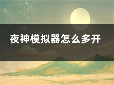 夜神模擬器怎么多開