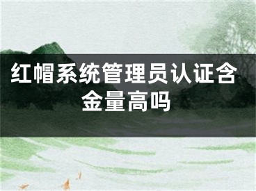 紅帽系統(tǒng)管理員認證含金量高嗎